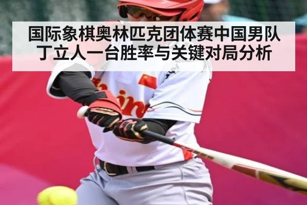 国际象棋奥林匹克团体赛中国男队丁立人一台胜率与关键对局分析 | ng28