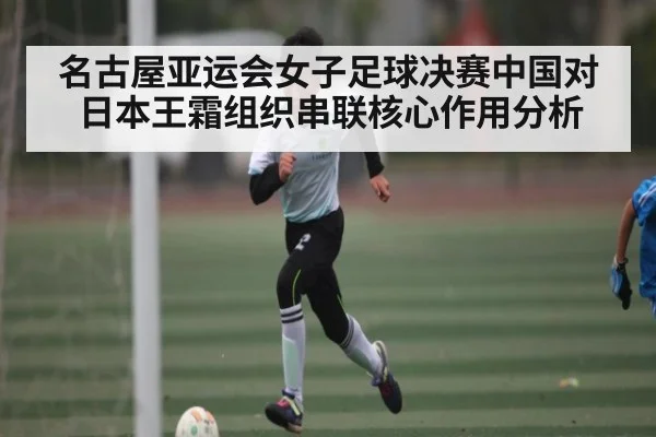 名古屋亚运会女子足球决赛中国对日本王霜组织串联核心作用分析 - ng28
